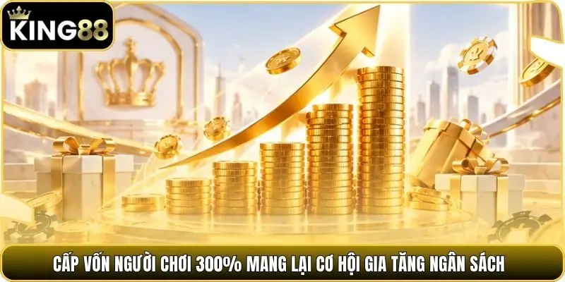 Cấp vốn người chơi 300% mang lại cơ hội gia tăng ngân sách