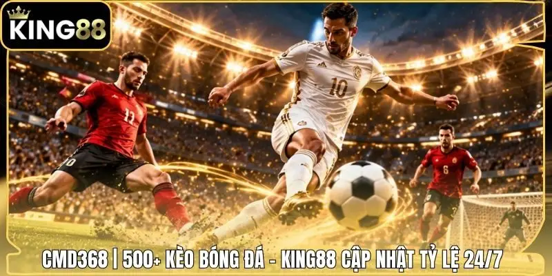 CMD368 | 500+ Kèo Bóng Đá - King88 Cập Nhật Tỷ Lệ 24/7