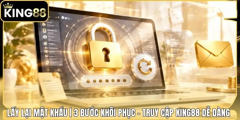 Lấy Lại Mật Khẩu | 3 Bước Khôi Phục - Truy Cập King88 Dễ Dàng