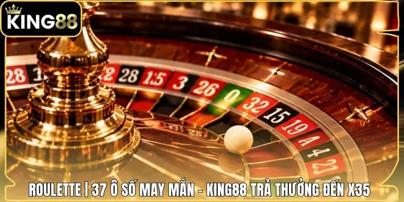 Roulette | 37 Ô Số May Mắn - King88 Trả Thưởng Đến X35