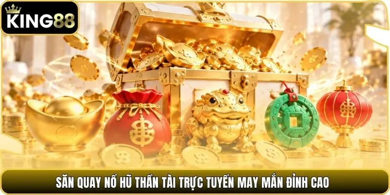 Săn quay nổ hũ thần tài trực tuyến may mắn đỉnh cao
