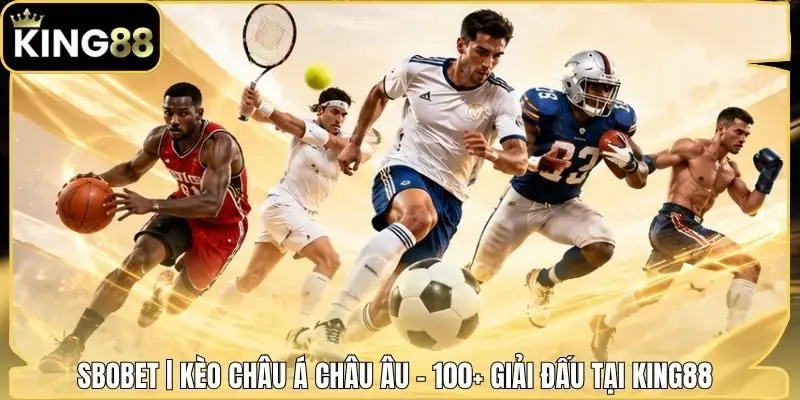 SBOBET | Kèo Châu Á Châu Âu - 100+ Giải Đấu Tại King88