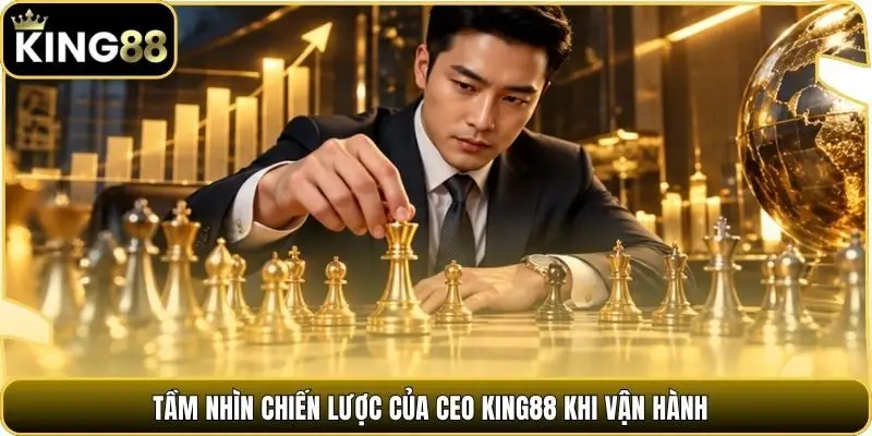 Tầm nhìn chiến lược của CEO king88 khi vận hành