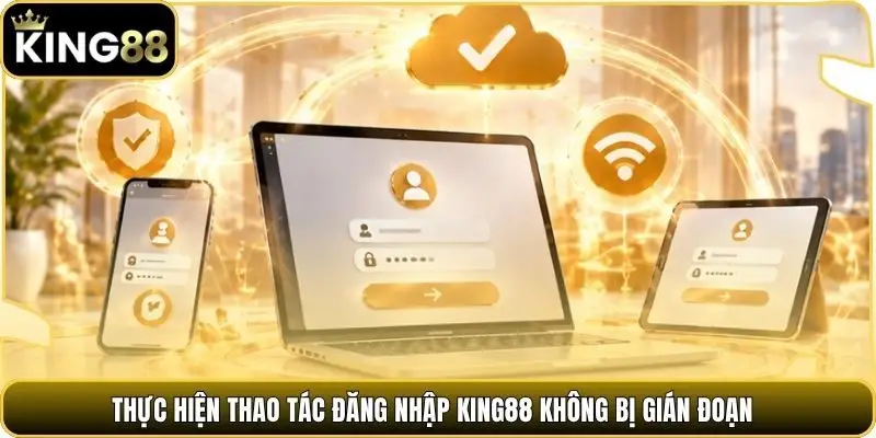 Thực hiện thao tác đăng nhập king88 không bị gián đoạn