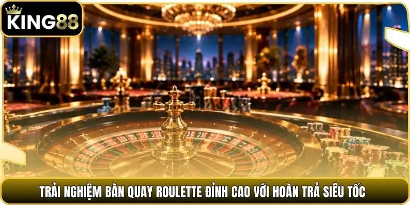 Trải nghiệm bàn quay Roulette đỉnh cao với hoàn trả siêu tốc