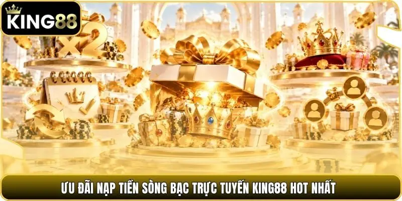 Ưu đãi nạp tiền sòng bạc trực tuyến King88 hot nhất