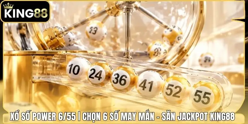 Xổ số Power 6/55 | Chọn 6 Số May Mắn - Săn Jackpot King88